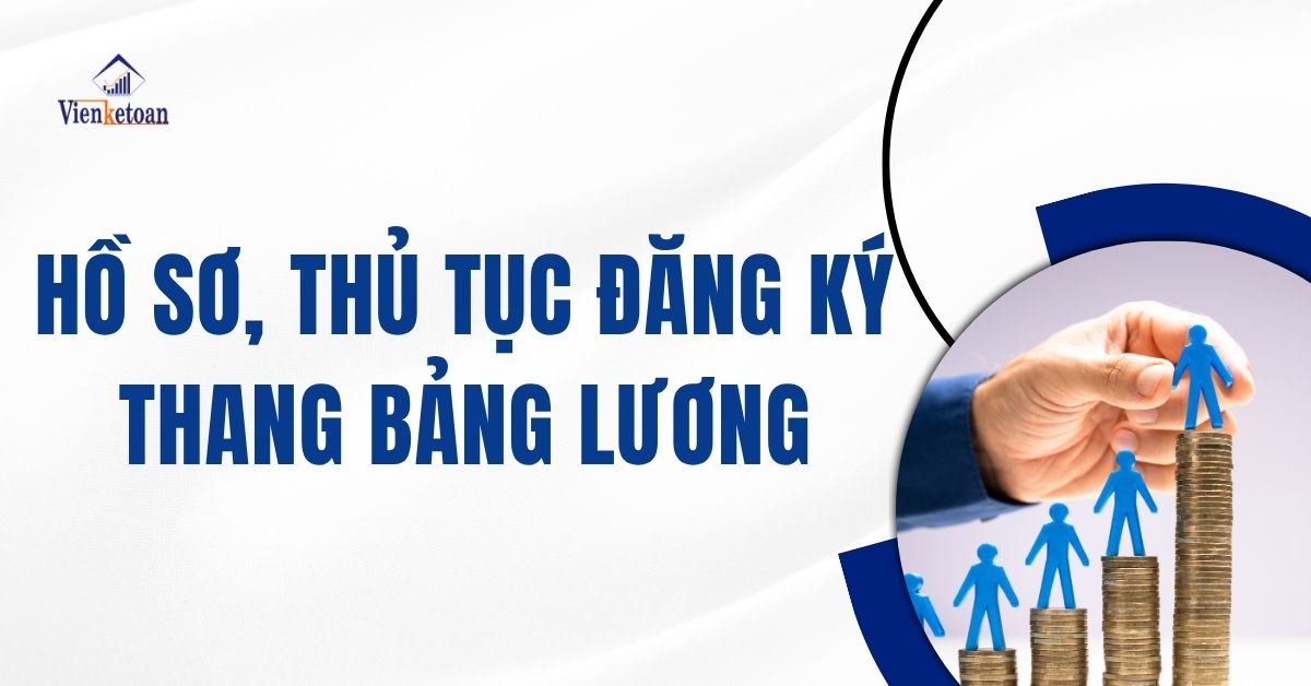 Hồ sơ, thủ tục đăng ký Thang Bảng Lương cho doanh nghiệp 2025 Hồ sơ, thủ tục đăng ký Thang Bảng Lương cho doanh nghiệp 2025